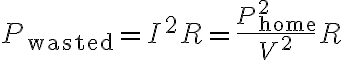 $P_{\rm wasted}=I^2R=\frac{P_{\rm home}^2}{V^2}R$